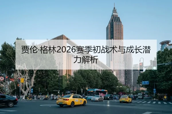 贾伦·格林2026赛季初战术与成长潜力解析