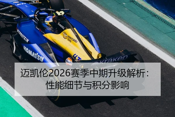 迈凯伦2026赛季中期升级解析：性能细节与积分影响