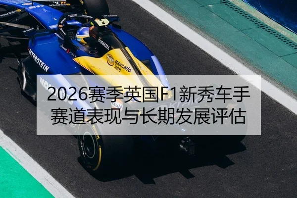 2026赛季英国F1新秀车手赛道表现与长期发展评估